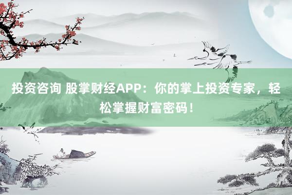 投资咨询 股掌财经APP：你的掌上投资专家，轻松掌握财富密码！