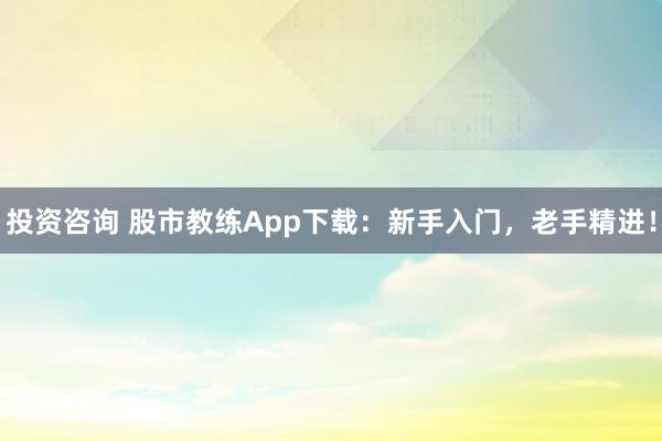 投资咨询 股市教练App下载：新手入门，老手精进！