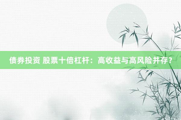债券投资 股票十倍杠杆：高收益与高风险并存？