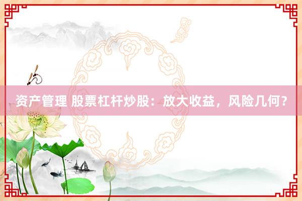 资产管理 股票杠杆炒股：放大收益，风险几何？