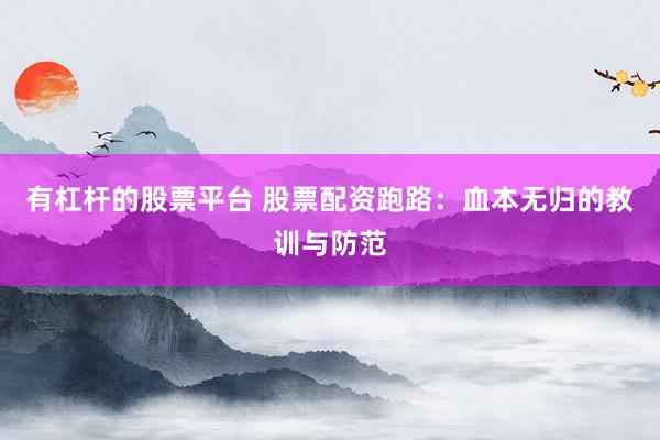 有杠杆的股票平台 股票配资跑路：血本无归的教训与防范