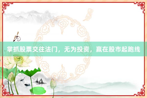 掌抓股票交往法门，无为投资，赢在股市起跑线