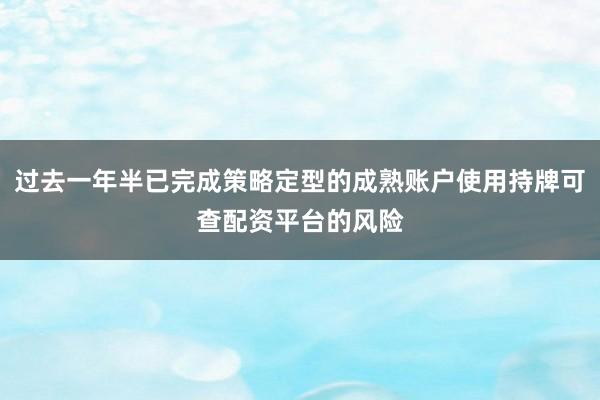 过去一年半已完成策略定型的成熟账户使用持牌可查配资平台的风险