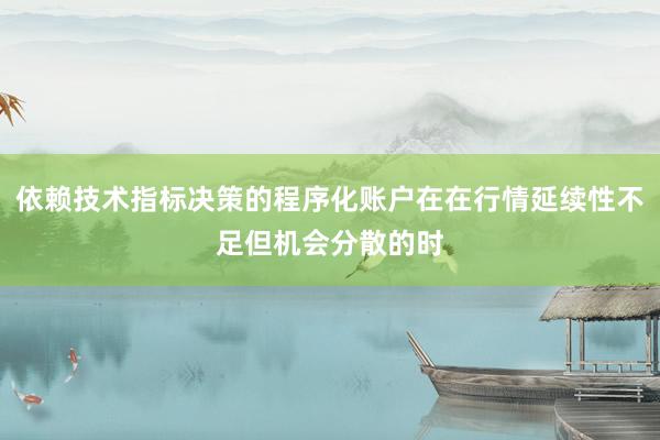 依赖技术指标决策的程序化账户在在行情延续性不足但机会分散的时