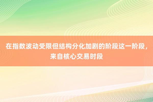 在指数波动受限但结构分化加剧的阶段这一阶段，来自核心交易时段