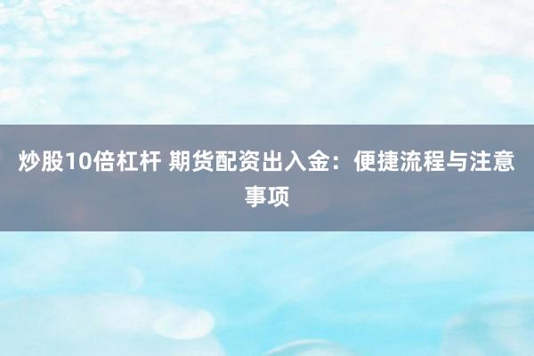 炒股10倍杠杆 期货配资出入金：便捷流程与注意事项
