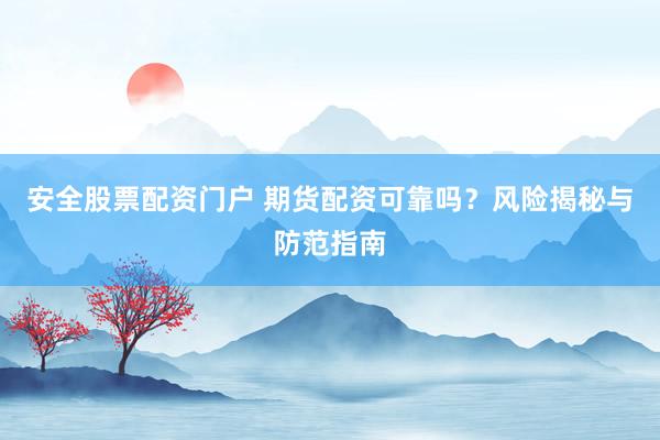 安全股票配资门户 期货配资可靠吗?风险揭秘与防范指南