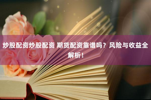 炒股配资炒股配资 期货配资靠谱吗？风险与收益全解析！