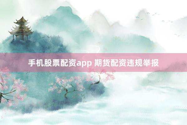 手机股票配资app 期货配资违规举报