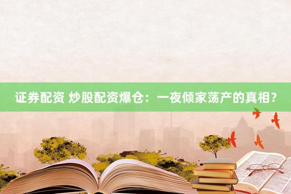 证券配资 炒股配资爆仓：一夜倾家荡产的真相？