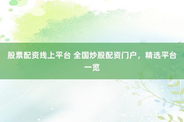 股票配资线上平台 全国炒股配资门户,精选平台一览