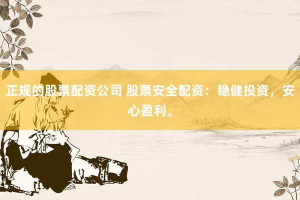 正规的股票配资公司 股票安全配资:稳健投资,安心盈利。