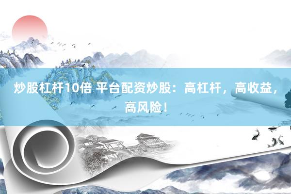 炒股杠杆10倍 平台配资炒股:高杠杆,高收益,高风险!