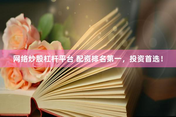 网络炒股杠杆平台 配资排名第一，投资首选！