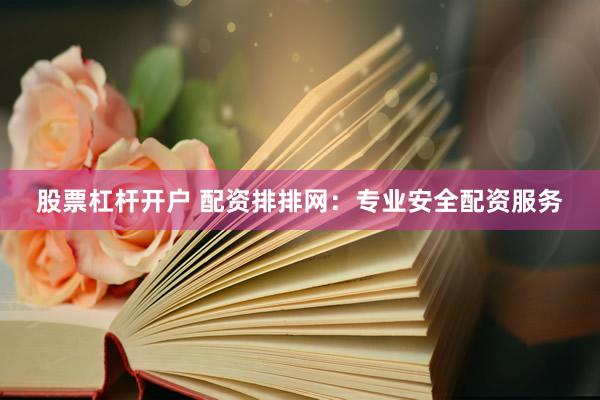 股票杠杆开户 配资排排网：专业安全配资服务