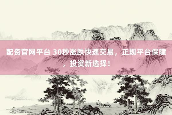 配资官网平台 30秒涨跌快速交易，正规平台保障，投资新选择！