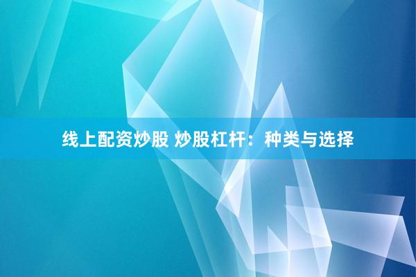 线上配资炒股 炒股杠杆：种类与选择