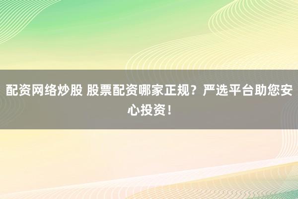 配资网络炒股 股票配资哪家正规?严选平台助您安心投资!