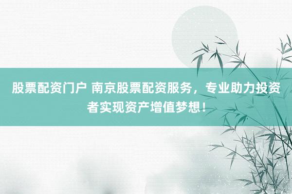 股票配资门户 南京股票配资服务，专业助力投资者实现资产增值梦想！