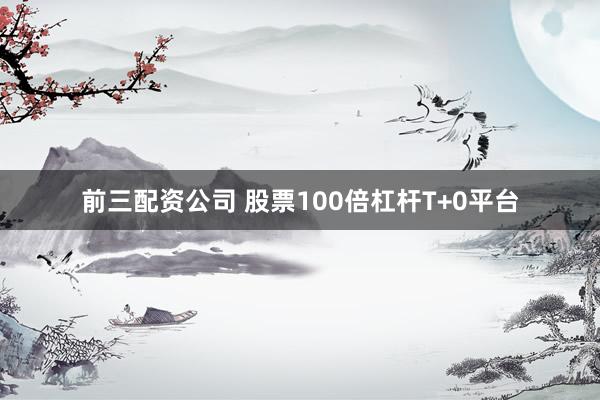 前三配资公司 股票100倍杠杆T+0平台