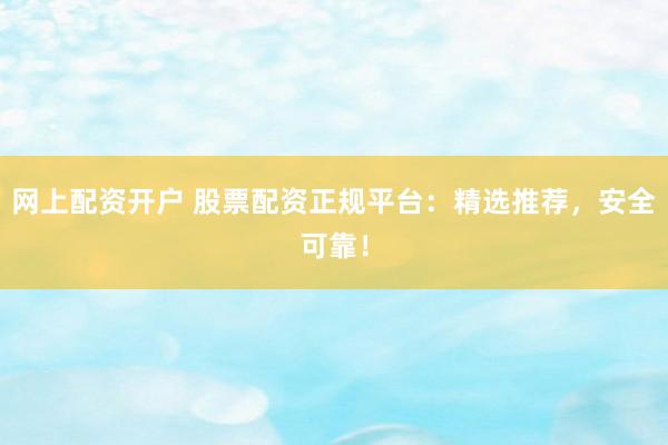网上配资开户 股票配资正规平台:精选推荐,安全可靠!
