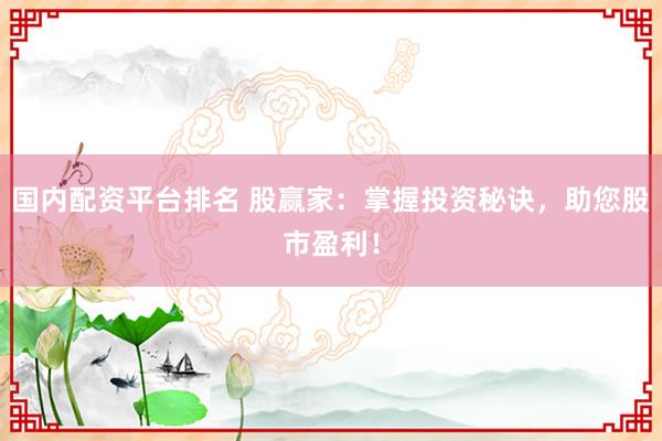 国内配资平台排名 股赢家:掌握投资秘诀,助您股市盈利!