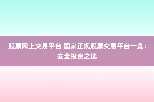 股票网上交易平台 国家正规股票交易平台一览：安全投资之选
