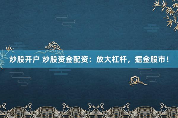 炒股开户 炒股资金配资:放大杠杆,掘金股市!