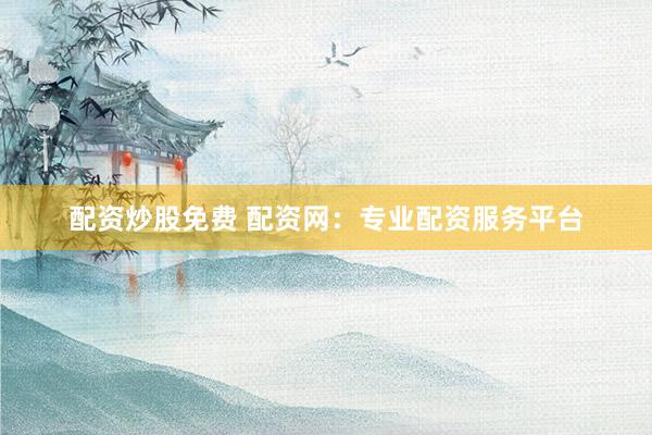 配资炒股免费 配资网:专业配资服务平台
